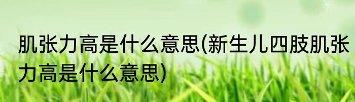 肌张力高是什么意思(新生儿四肢肌张力高是什么意思)