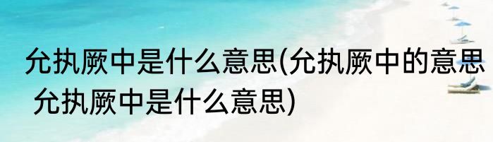 允执厥中是什么意思(允执厥中的意思 允执厥中是什么意思)