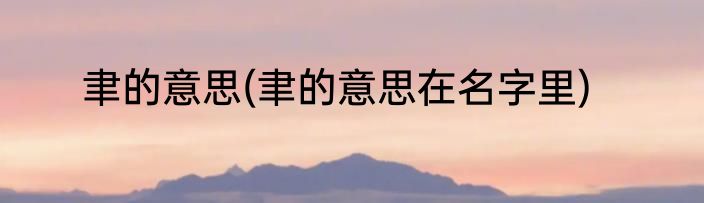 聿的意思(聿的意思在名字里)
