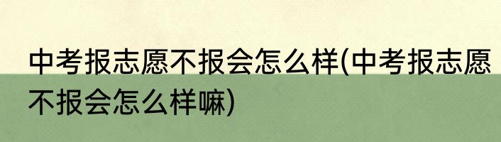 中考报志愿不报会怎么样(中考报志愿不报会怎么样嘛)