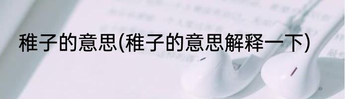 稚子的意思(稚子的意思解释一下)