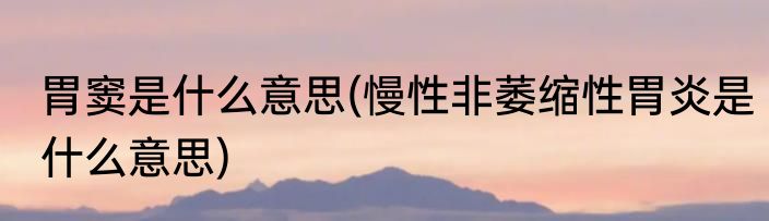 胃窦是什么意思(慢性非萎缩性胃炎是什么意思)