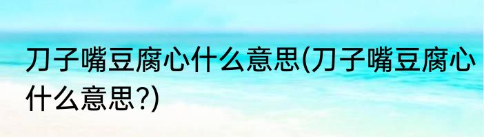 刀子嘴豆腐心什么意思(刀子嘴豆腐心什么意思?)