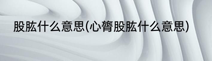 股肱什么意思(心膂股肱什么意思)