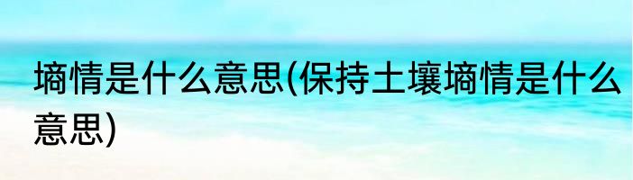 墒情是什么意思(保持土壤墒情是什么意思)