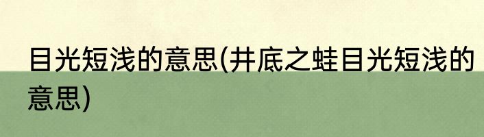 目光短浅的意思(井底之蛙目光短浅的意思)