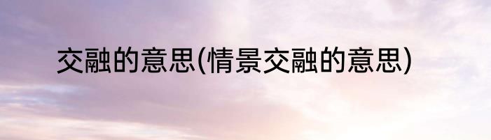 交融的意思(情景交融的意思)