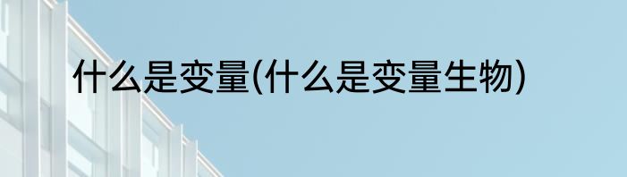 什么是变量(什么是变量生物)