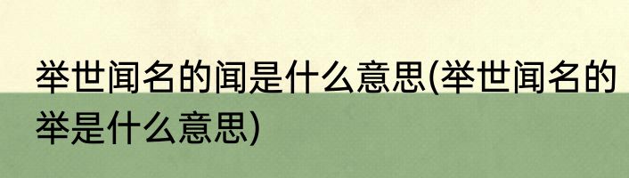 举世闻名的闻是什么意思(举世闻名的举是什么意思)