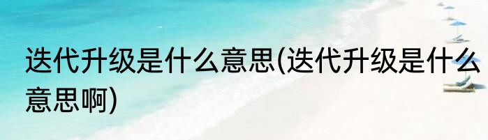 迭代升级是什么意思(迭代升级是什么意思啊)