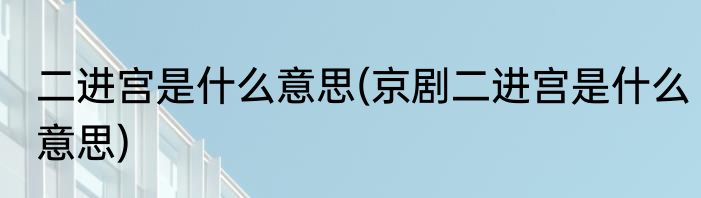 二进宫是什么意思(京剧二进宫是什么意思)