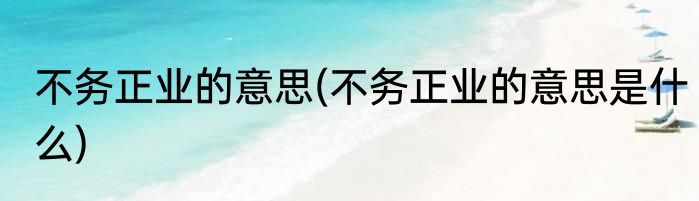不务正业的意思(不务正业的意思是什么)