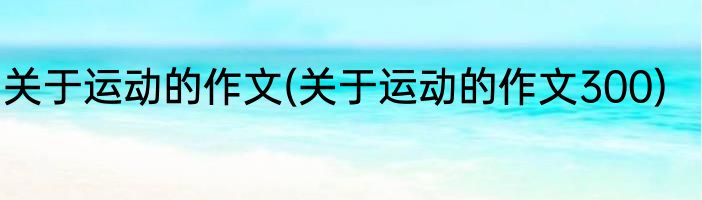 关于运动的作文(关于运动的作文300)