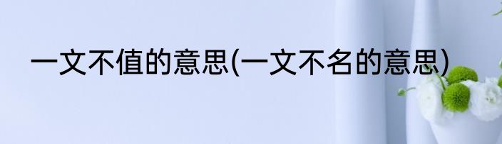 一文不值的意思(一文不名的意思)