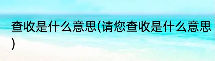 查收是什么意思(请您查收是什么意思)