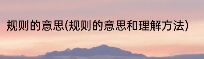 规则的意思(规则的意思和理解方法)