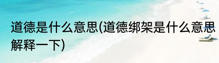 道德是什么意思(道德绑架是什么意思解释一下)