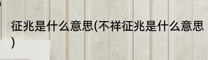 征兆是什么意思(不祥征兆是什么意思)