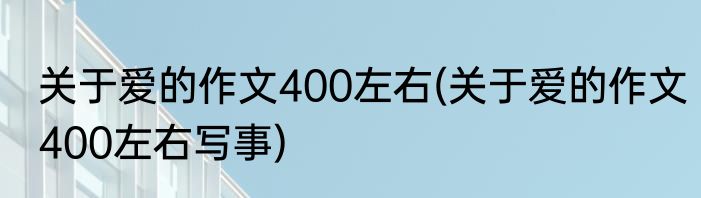 关于爱的作文400左右(关于爱的作文400左右写事)