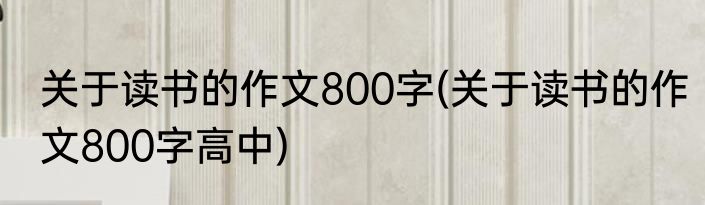 关于读书的作文800字(关于读书的作文800字高中)