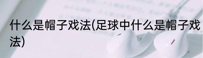 什么是帽子戏法(足球中什么是帽子戏法)