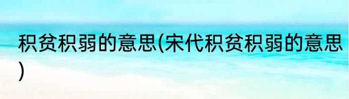 积贫积弱的意思(宋代积贫积弱的意思)