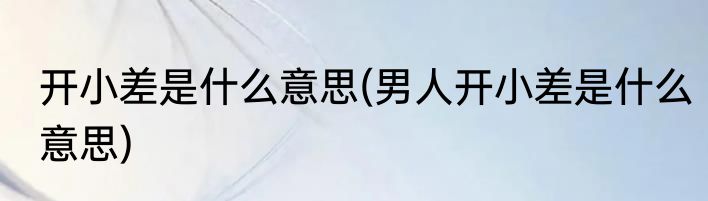 开小差是什么意思(男人开小差是什么意思)