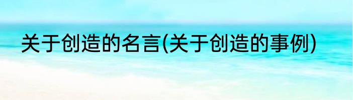 关于创造的名言(关于创造的事例)