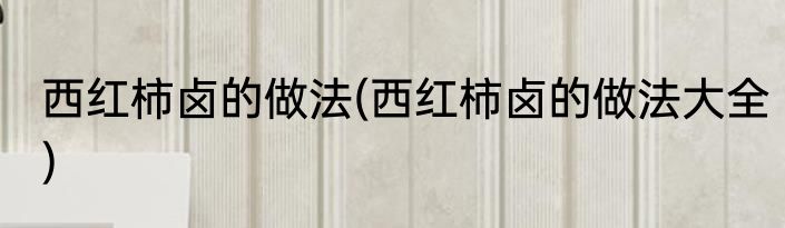 西红柿卤的做法(西红柿卤的做法大全)