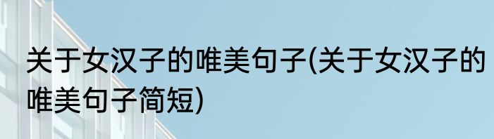 关于女汉子的唯美句子(关于女汉子的唯美句子简短)