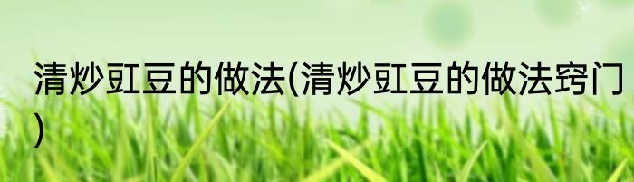 清炒豇豆的做法(清炒豇豆的做法窍门)