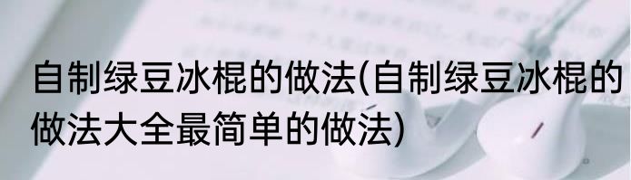 自制绿豆冰棍的做法(自制绿豆冰棍的做法大全最简单的做法)