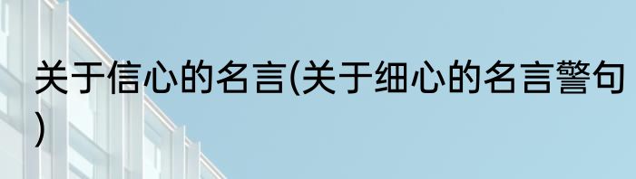 关于信心的名言(关于细心的名言警句)