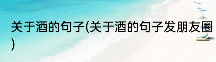 关于酒的句子(关于酒的句子发朋友圈)