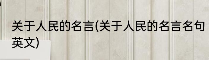关于人民的名言(关于人民的名言名句英文)
