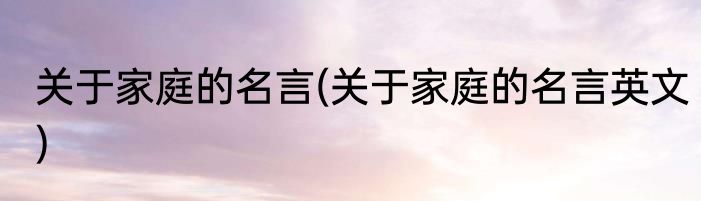 关于家庭的名言(关于家庭的名言英文)