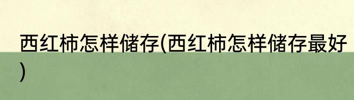 西红柿怎样储存(西红柿怎样储存最好)