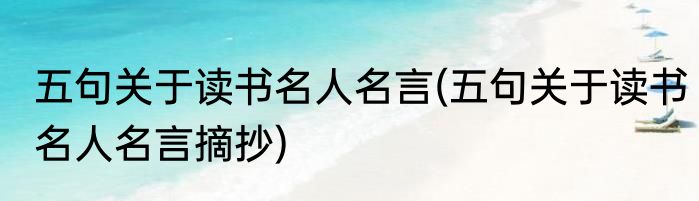 五句关于读书名人名言(五句关于读书名人名言摘抄)