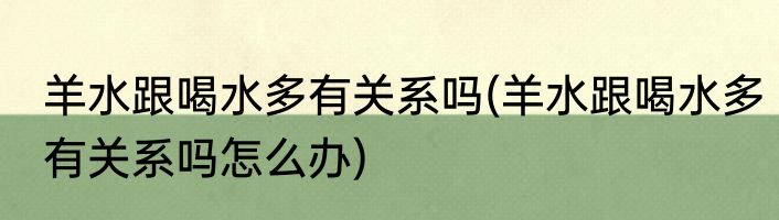 羊水跟喝水多有关系吗(羊水跟喝水多有关系吗怎么办)