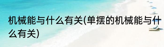 机械能与什么有关(单摆的机械能与什么有关)