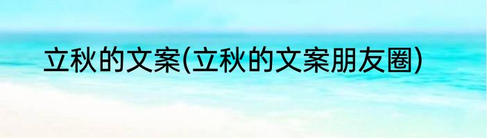 立秋的文案(立秋的文案朋友圈)