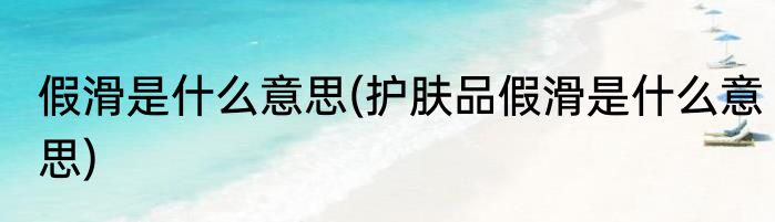 假滑是什么意思(护肤品假滑是什么意思)