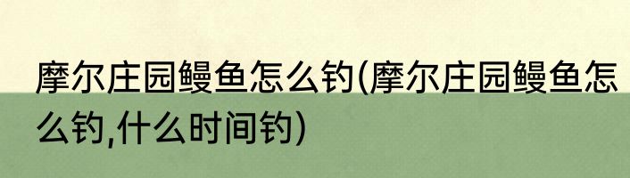 摩尔庄园鳗鱼怎么钓(摩尔庄园鳗鱼怎么钓,什么时间钓)