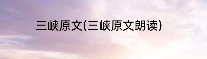 三峡原文(三峡原文朗读)