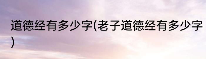 道德经有多少字(老子道德经有多少字)