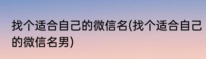 找个适合自己的微信名(找个适合自己的微信名男)