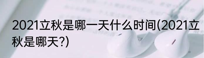 2021立秋是哪一天什么时间(2021立秋是哪天?)