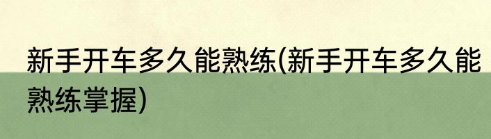 新手开车多久能熟练(新手开车多久能熟练掌握)