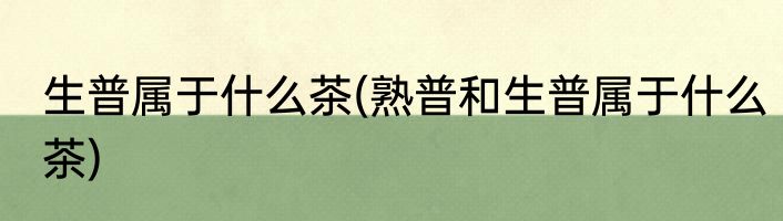 生普属于什么茶(熟普和生普属于什么茶)