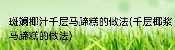 斑斓椰汁千层马蹄糕的做法(千层椰浆马蹄糕的做法)